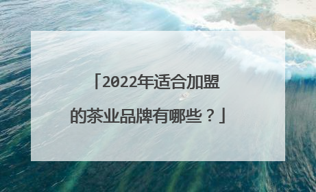 2022年适合加盟的茶业品牌有哪些?
