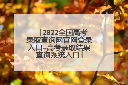 2022全国高考录取查询网官网登录入口-高考录取结果查询系统入口