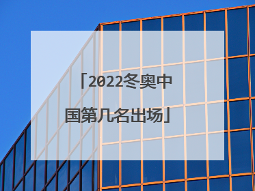 2022冬奥中国第几名出场