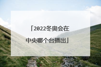 2022冬奥会在中央哪个台播出