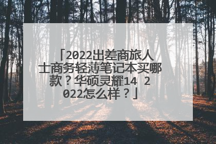 2022出差商旅人士商务轻薄笔记本买哪款?华硕灵耀14 2022怎么样?