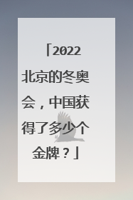 2022北京的冬奥会,中国获得了多少个金牌?