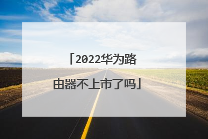 2022华为路由器不上市了吗