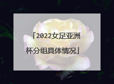 2022女足亚洲杯分组具体情况