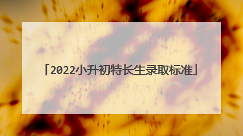 2022小升初特长生录取标准