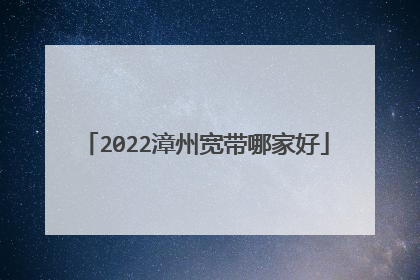 2022漳州宽带哪家好