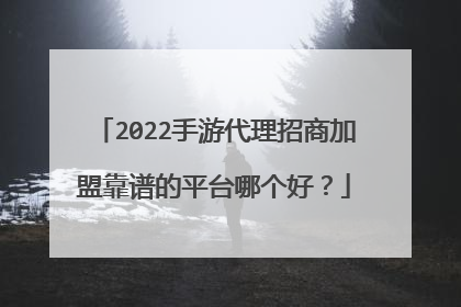 2022手游代理招商加盟靠谱的平台哪个好?