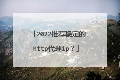 2022推荐稳定的http代理ip？