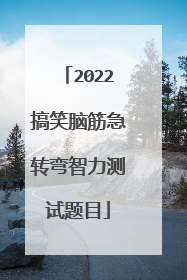 2022搞笑脑筋急转弯智力测试题目