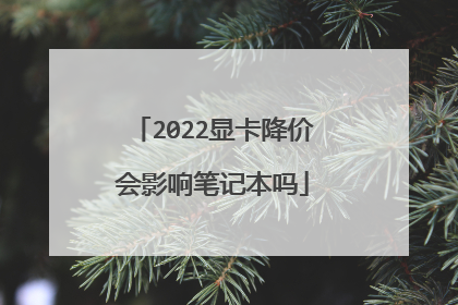 2022显卡降价会影响笔记本吗