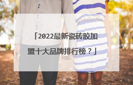 2022最新瓷砖胶加盟十大品牌排行榜？