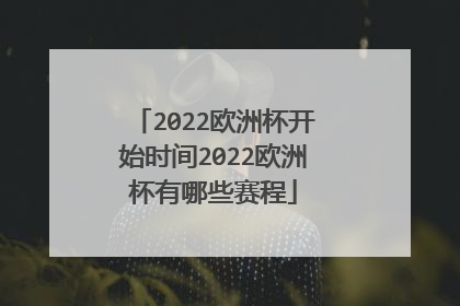 2022欧洲杯开始时间2022欧洲杯有哪些赛程