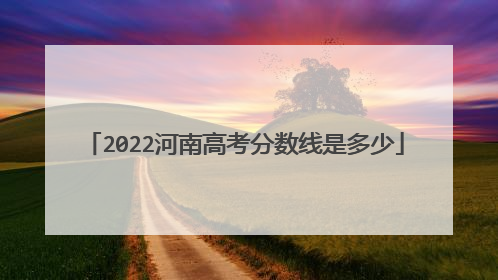 2022河南高考分数线是多少