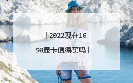 2022现在1650显卡值得买吗