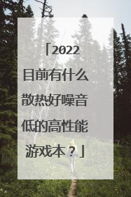 2022目前有什么散热好噪音低的高性能游戏本？