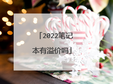 2022笔记本有溢价吗