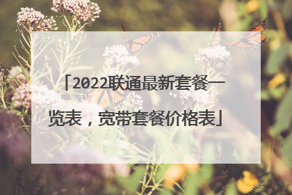 2022联通最新套餐一览表，宽带套餐价格表