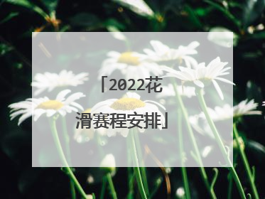 2022花滑赛程安排