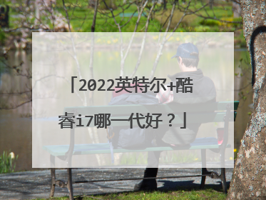 2022英特尔+酷睿i7哪一代好?