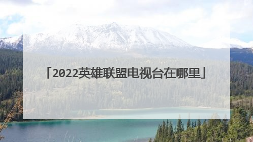 2022英雄联盟电视台在哪里