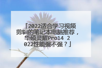 2022适合学习视频剪辑的笔记本电脑推荐,华硕灵耀Pro14 2022性能强不强?