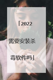 2022需要安装杀毒软件吗