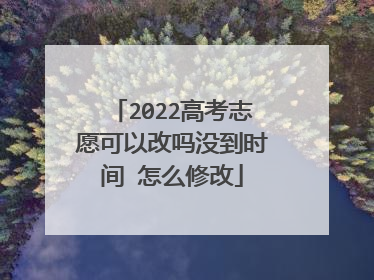 2022高考志愿可以改吗没到时间 怎么修改