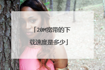 20M宽带的下载速度是多少