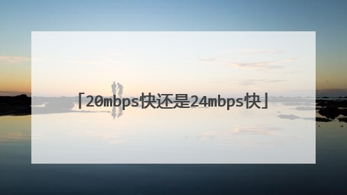 20mbps快还是24mbps快