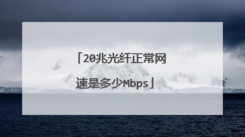 20兆光纤正常网速是多少Mbps