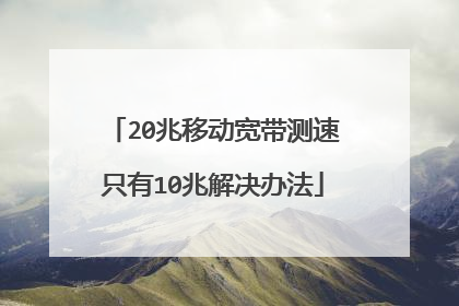 20兆移动宽带测速只有10兆解决办法