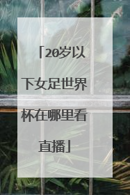 20岁以下女足世界杯在哪里看直播