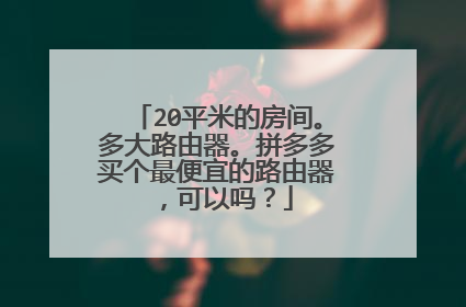 20平米的房间。多大路由器。拼多多买个最便宜的路由器,可以吗?