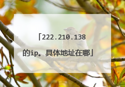 222.210.138的ip。具体地址在哪