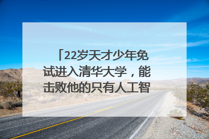 22岁天才少年免试进入清华大学，能击败他的只有人工智能，他是谁？