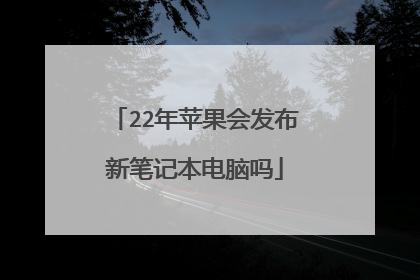 22年苹果会发布新笔记本电脑吗