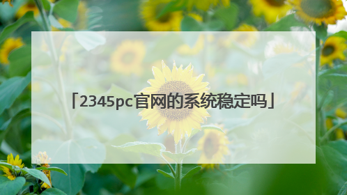 2345pc官网的系统稳定吗