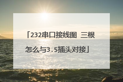 232串口接线图 三根怎么与3.5插头对接