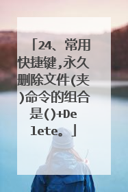 24、常用快捷键,永久删除文件(夹)命令的组合是()+Delete。