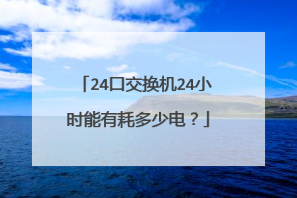 24口交换机24小时能有耗多少电？
