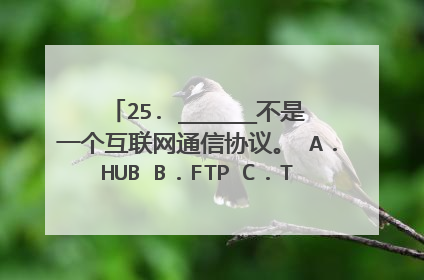 25. ______不是一个互联网通信协议。 A.HUB B.FTP C.Telnet D.HTTP