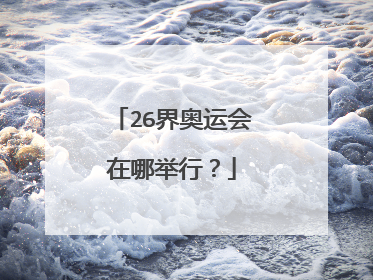 26界奥运会在哪举行？