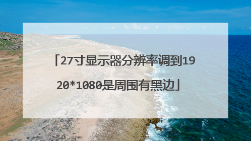 27寸显示器分辨率调到1920*1080是周围有黑边