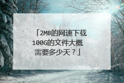 2MB的网速下载100G的文件大概需要多少天？
