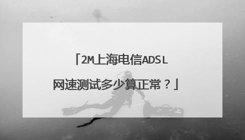 2M上海电信ADSL网速测试多少算正常？