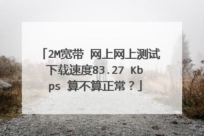2M宽带 网上网上测试下载速度83.27 Kbps 算不算正常？