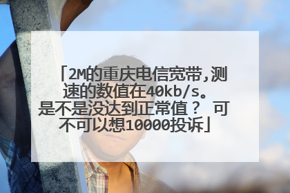 2M的重庆电信宽带,测速的数值在40kb/s。是不是没达到正常值？ 可不可以想10000投诉