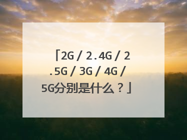 2G/2.4G/2.5G/3G/4G/5G分别是什么?