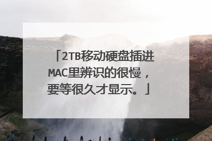 2TB移动硬盘插进MAC里辨识的很慢，要等很久才显示。