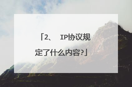 2、 IP协议规定了什么内容?